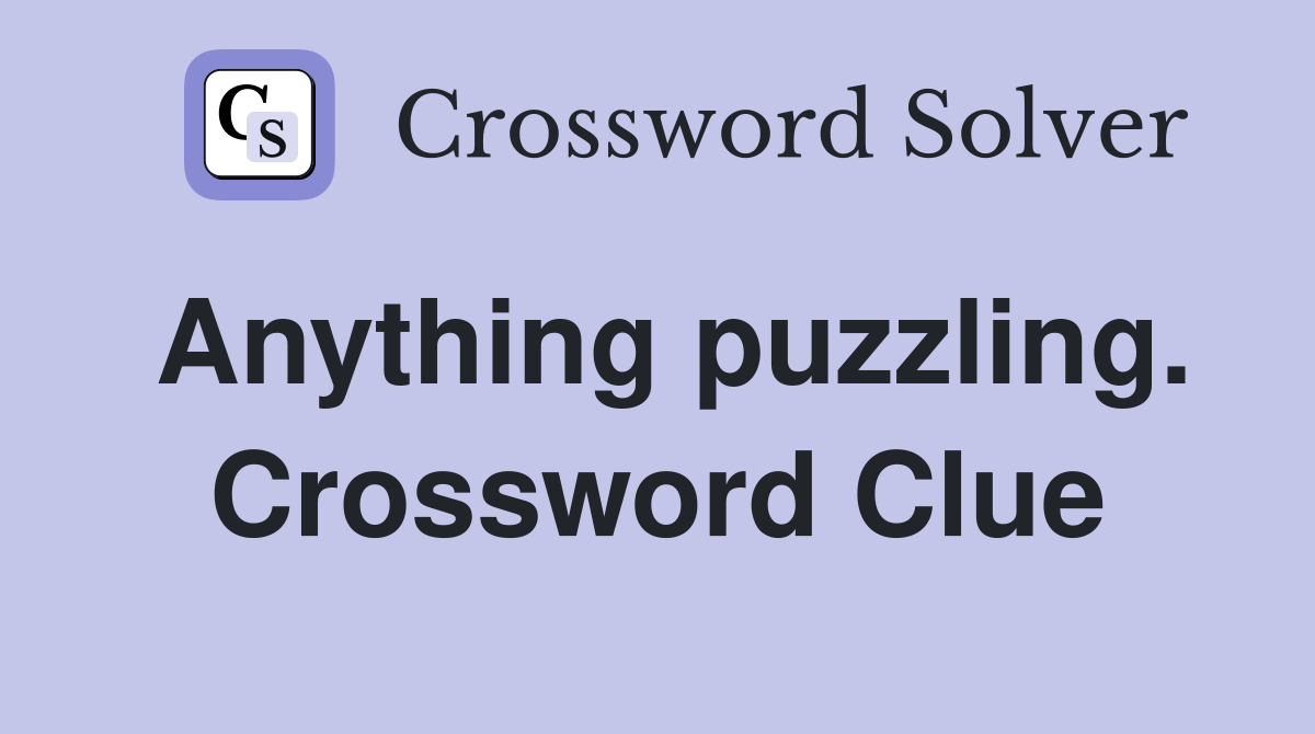 Anything puzzling. Crossword Clue