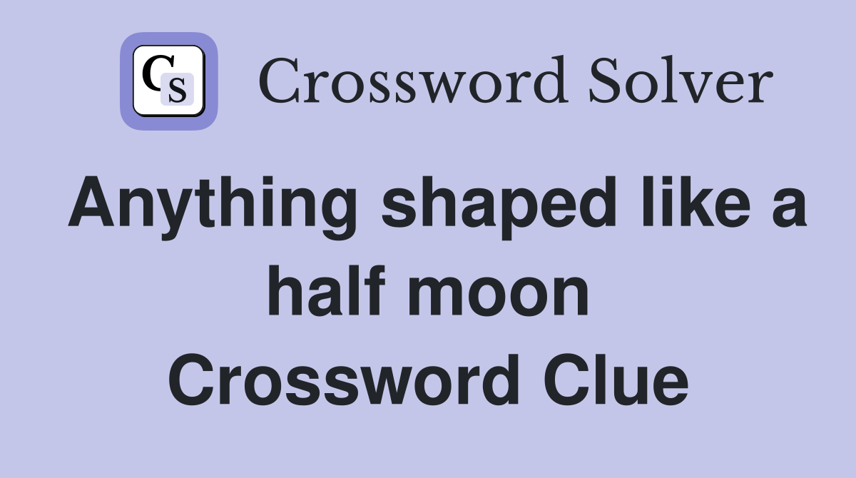 Anything shaped like a half moon Crossword Clue