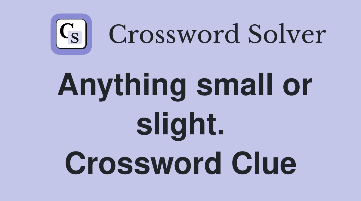 Anything small or slight. Crossword Clue
