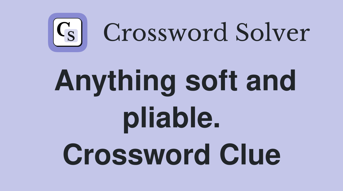 Anything soft and pliable. Crossword Clue