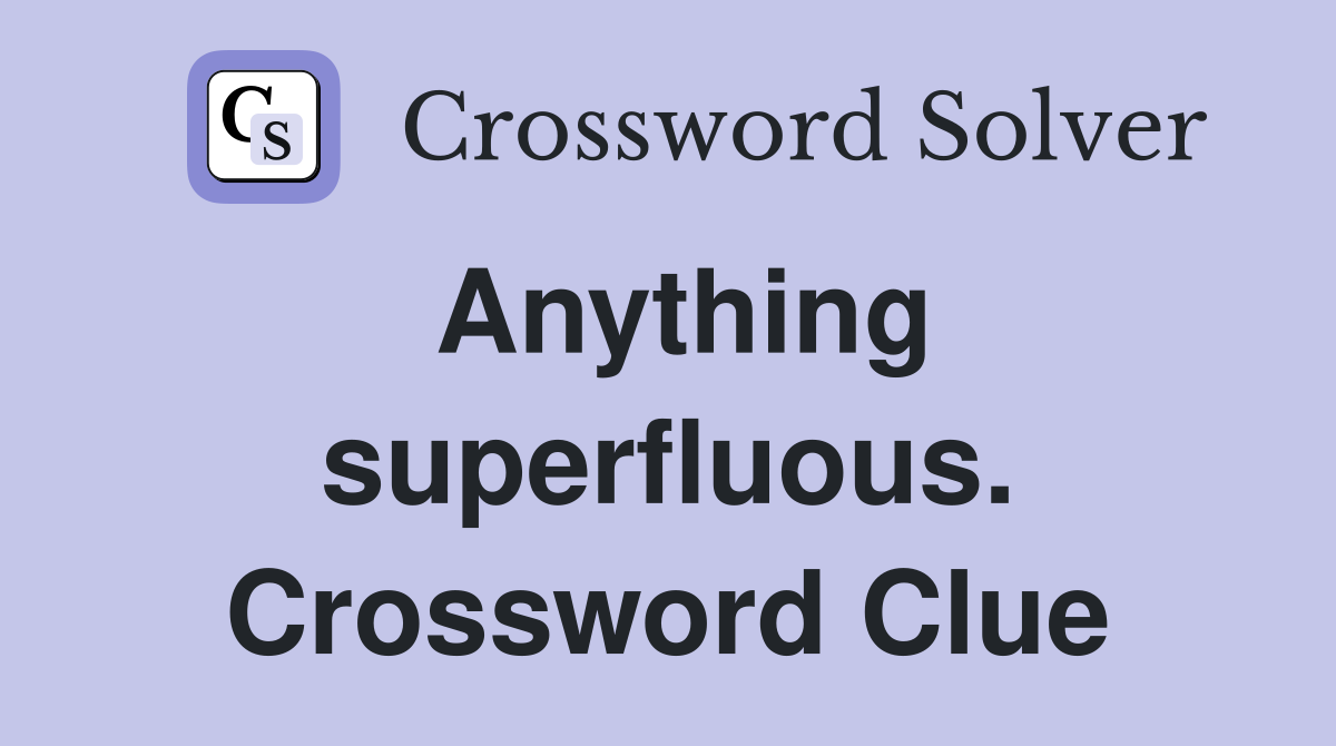 Anything superfluous. Crossword Clue