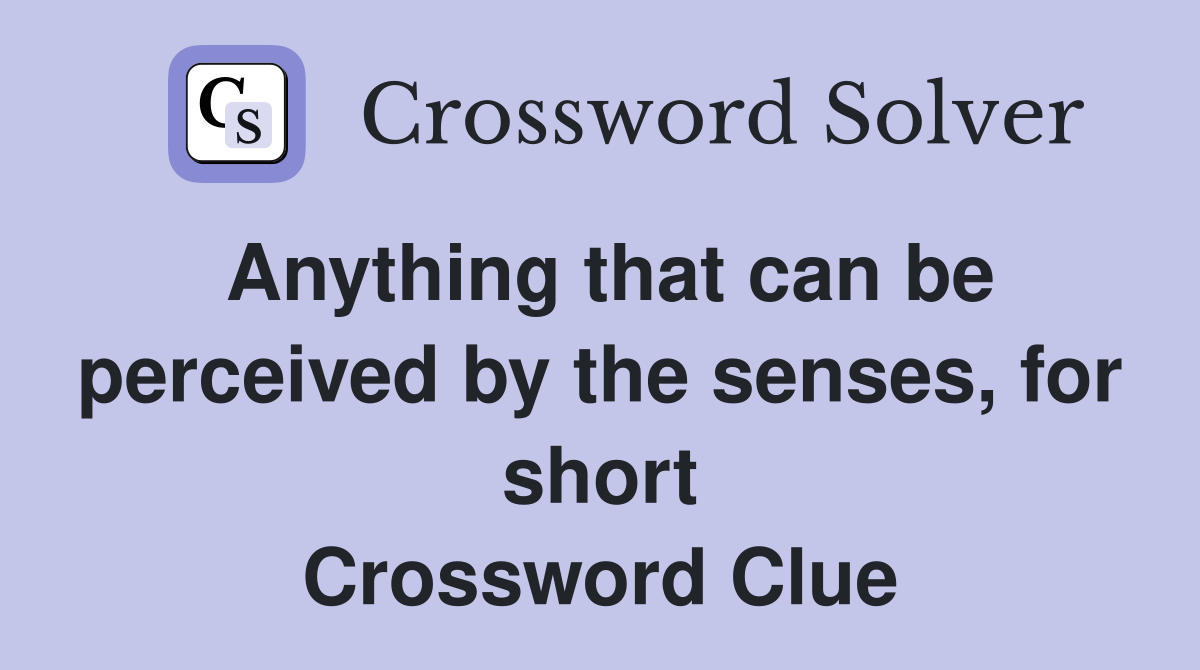 Anything that can be perceived by the senses, for short Crossword Clue