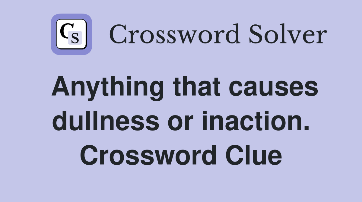 Anything that causes dullness or inaction. Crossword Clue