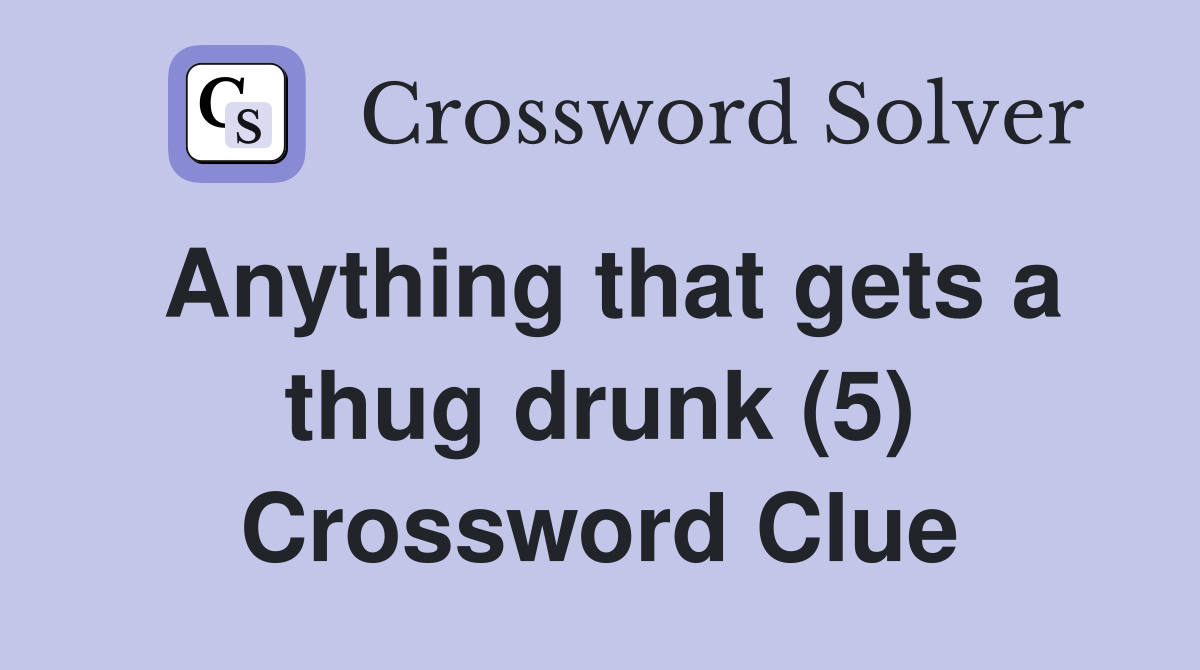 Anything that gets a thug drunk (5) Crossword Clue