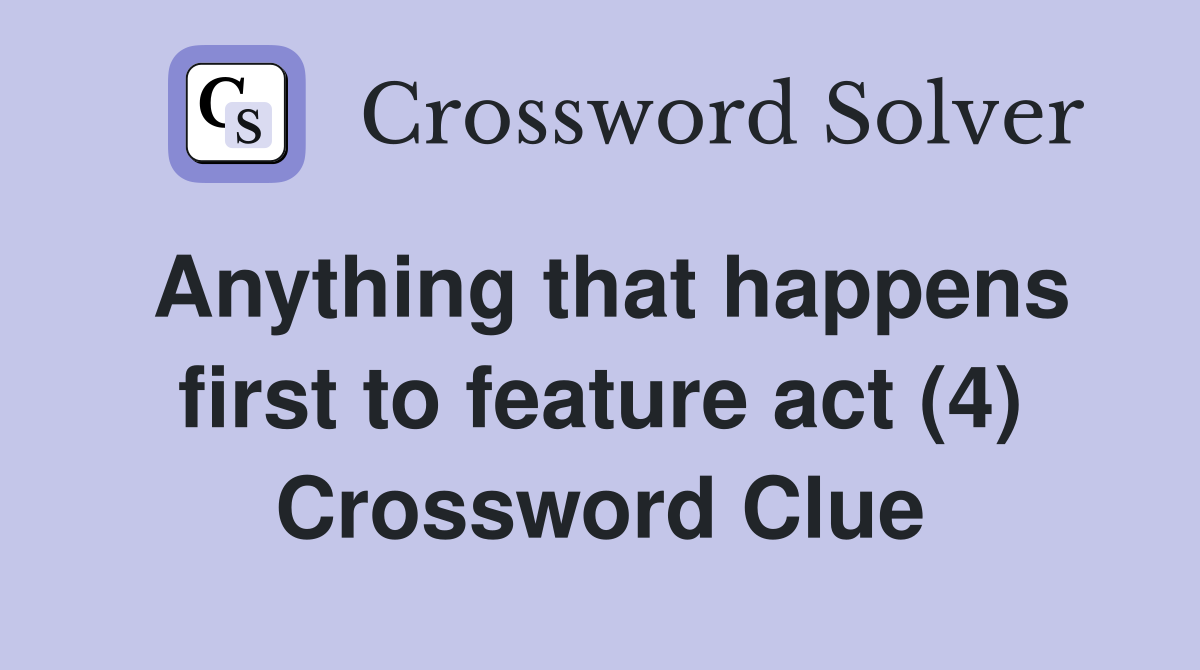 Anything that happens first to feature act (4) Crossword Clue