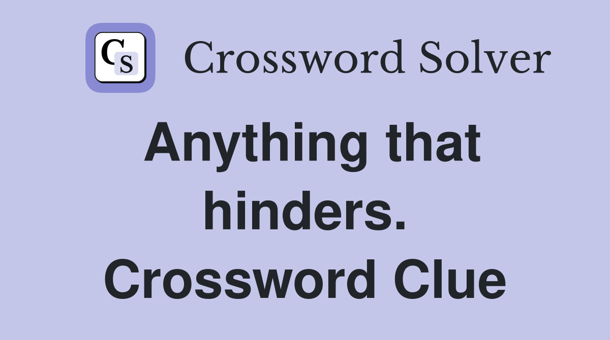 Anything that hinders. Crossword Clue