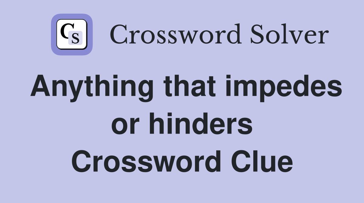 Anything that impedes or hinders Crossword Clue
