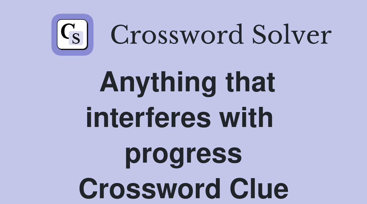 Anything that interferes with  progress Crossword Clue