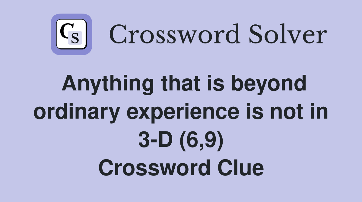 Anything that is beyond ordinary experience is not in 3-D (6,9) Crossword Clue