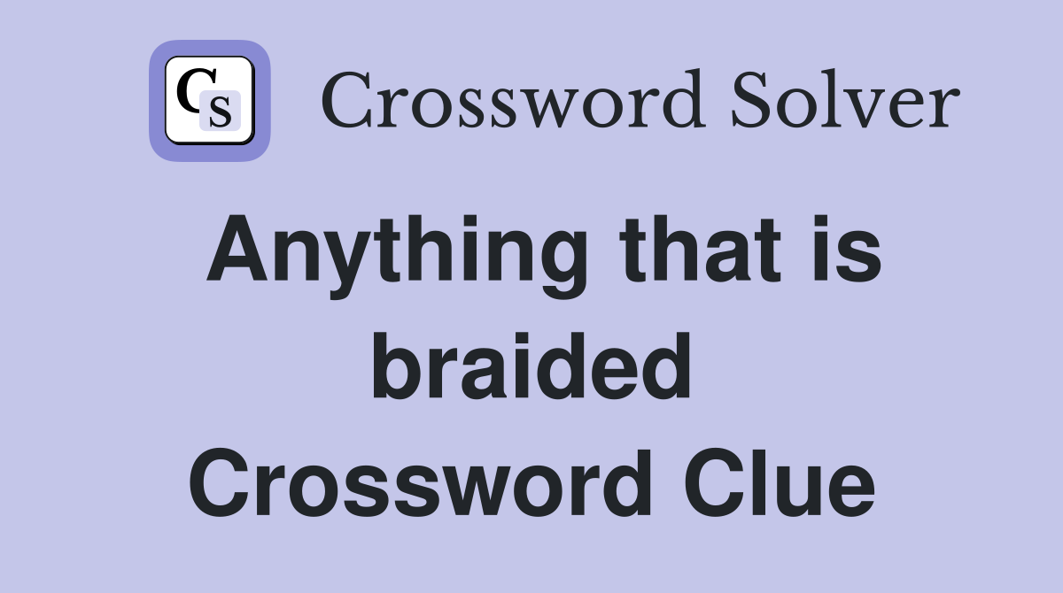 Anything that is braided Crossword Clue