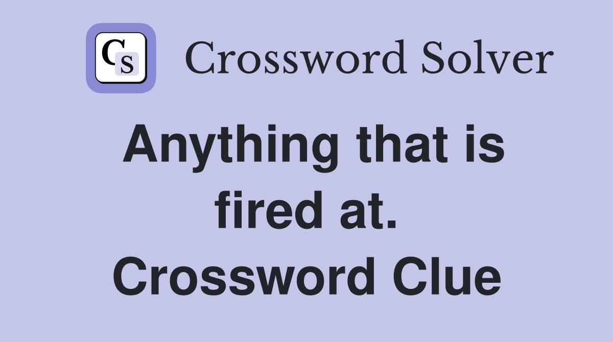 Anything that is fired at. Crossword Clue