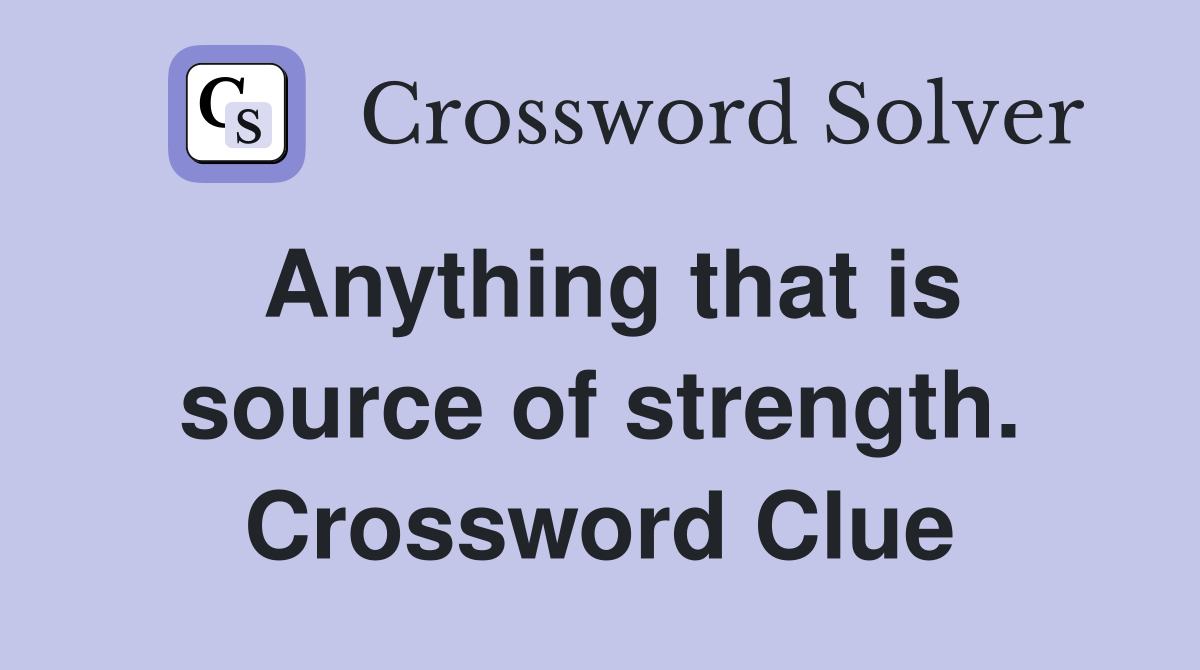 Anything that is source of strength. Crossword Clue