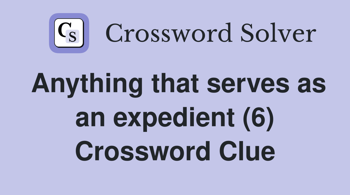 Anything that serves as an expedient (6) Crossword Clue