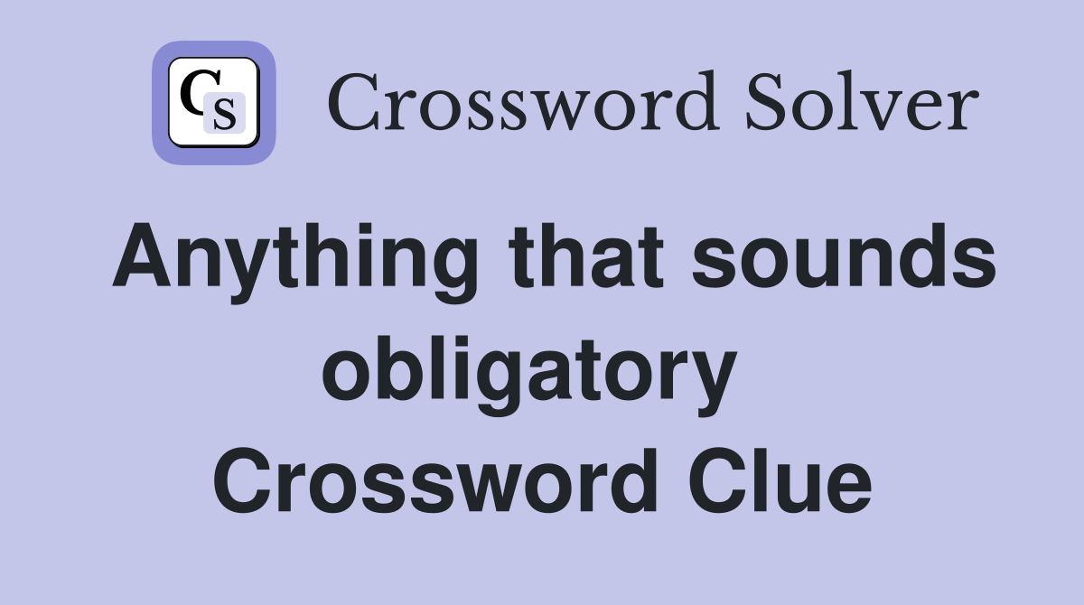 Anything that sounds obligatory  Crossword Clue