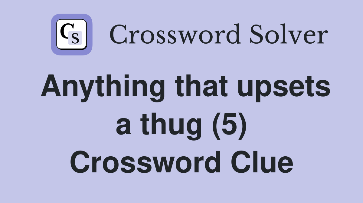 Anything that upsets a thug (5) Crossword Clue