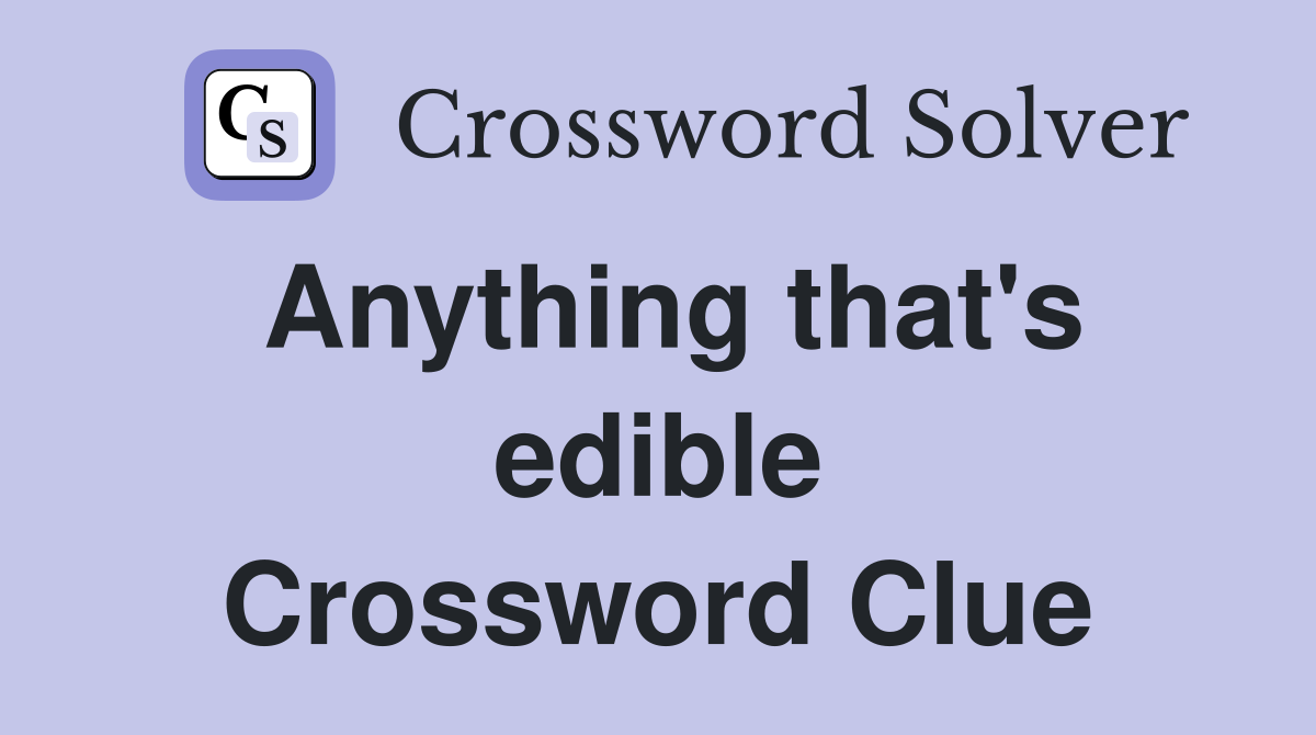 Anything that's edible Crossword Clue