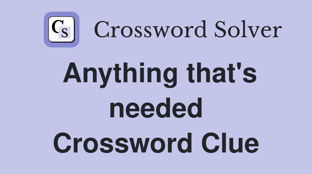 Anything that's needed Crossword Clue