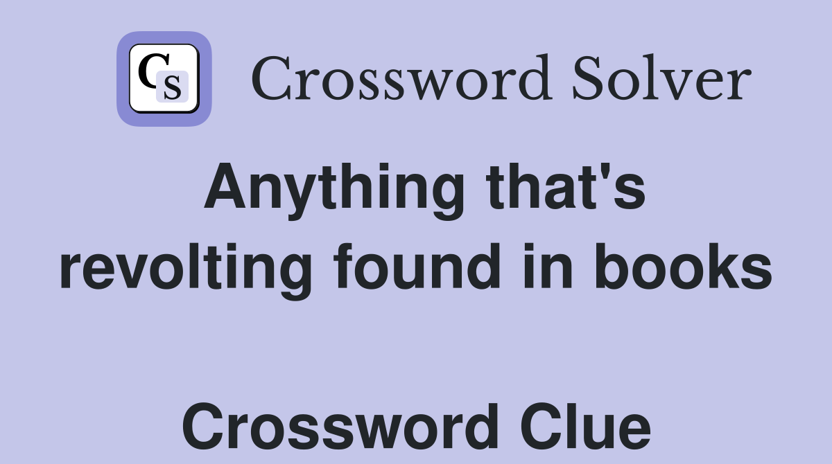 Anything that's revolting found in books  Crossword Clue