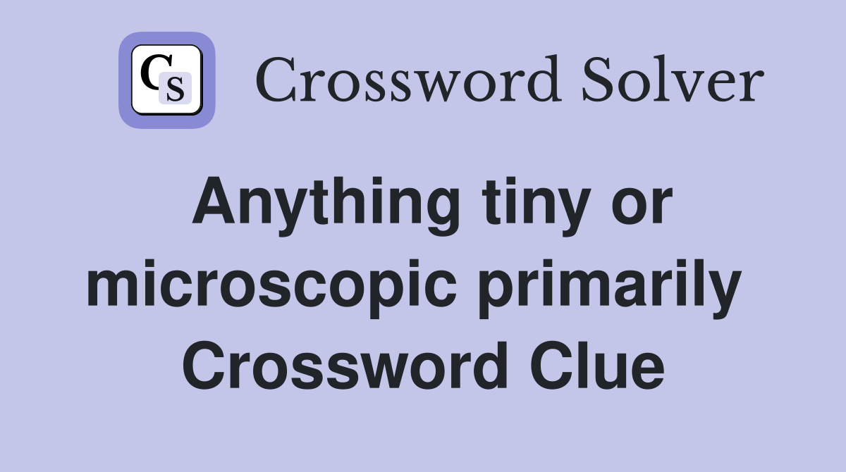 Anything tiny or microscopic primarily  Crossword Clue