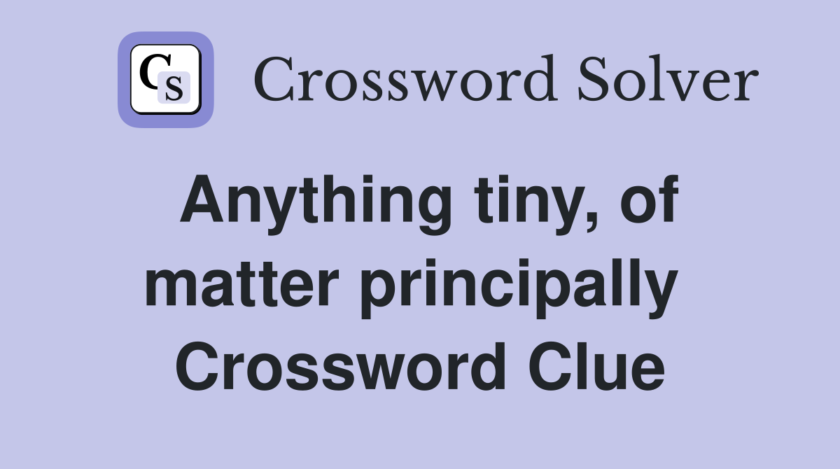 Anything tiny, of matter principally  Crossword Clue