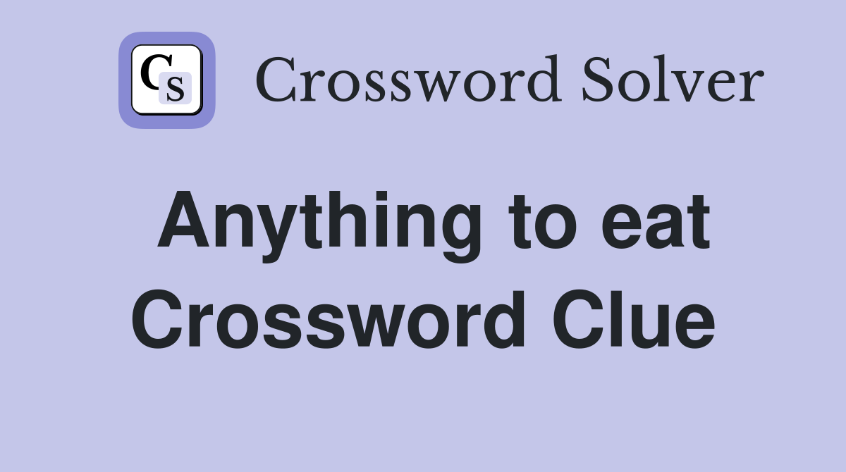 Anything to eat Crossword Clue