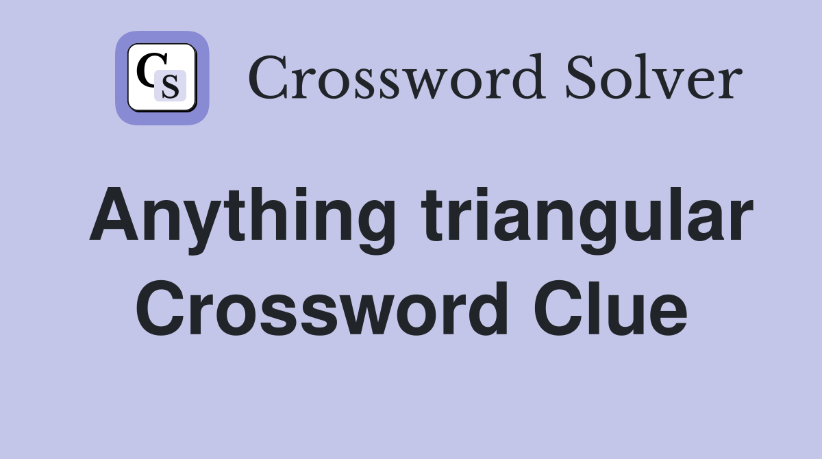 Anything triangular Crossword Clue