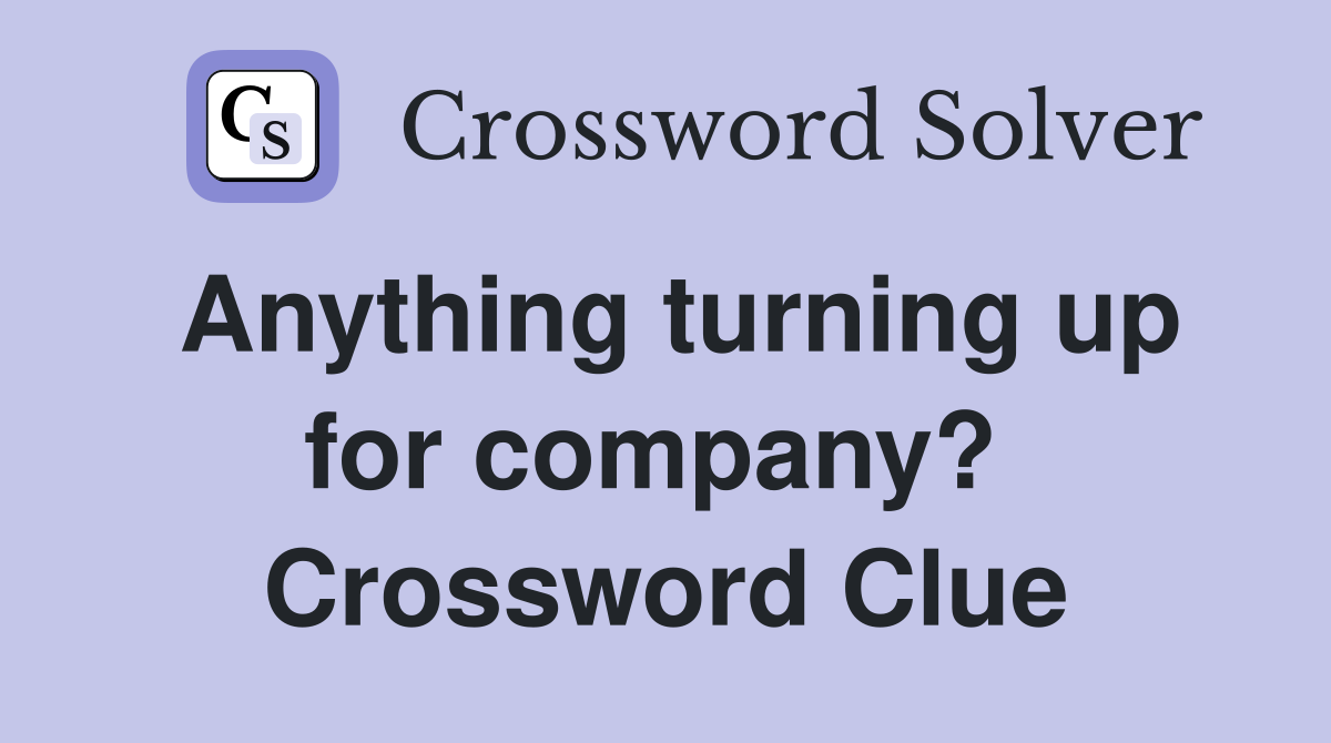 Anything turning up for company?  Crossword Clue