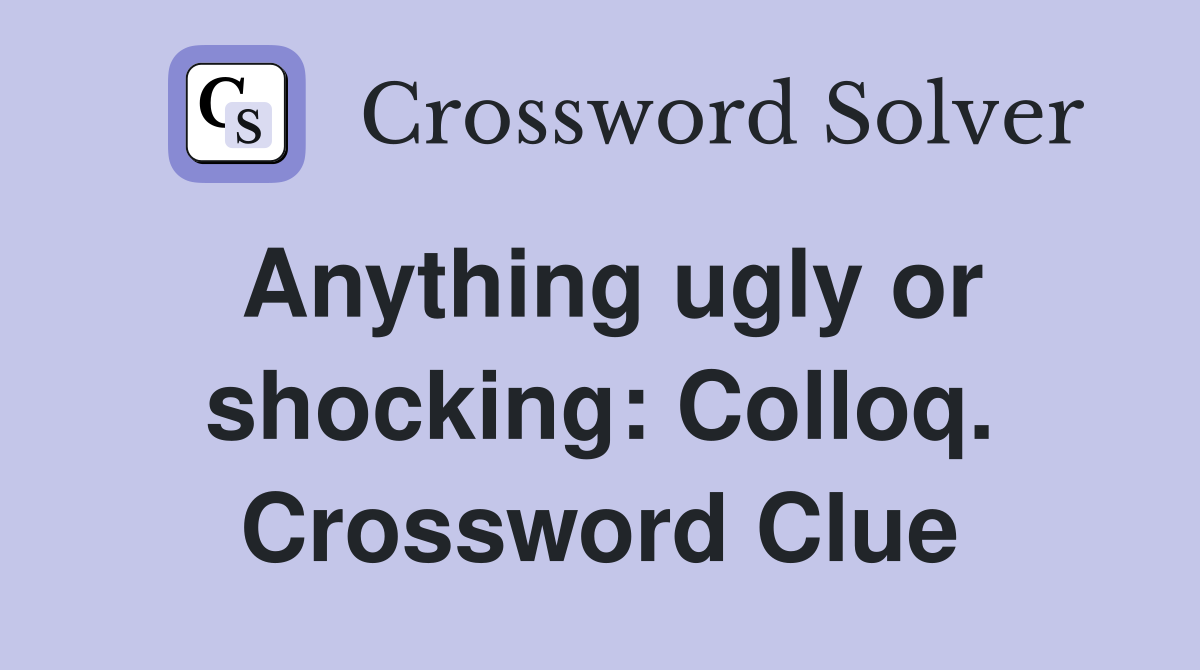 Anything ugly or shocking: Colloq. Crossword Clue