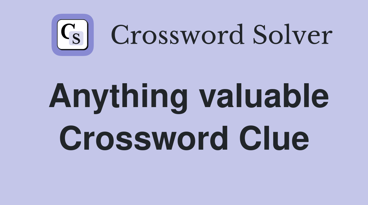 Anything valuable Crossword Clue