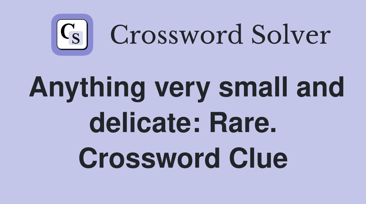 Anything very small and delicate: Rare. Crossword Clue