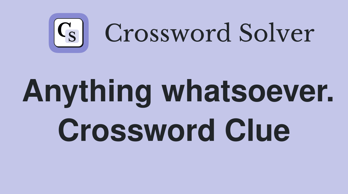 Anything whatsoever. Crossword Clue