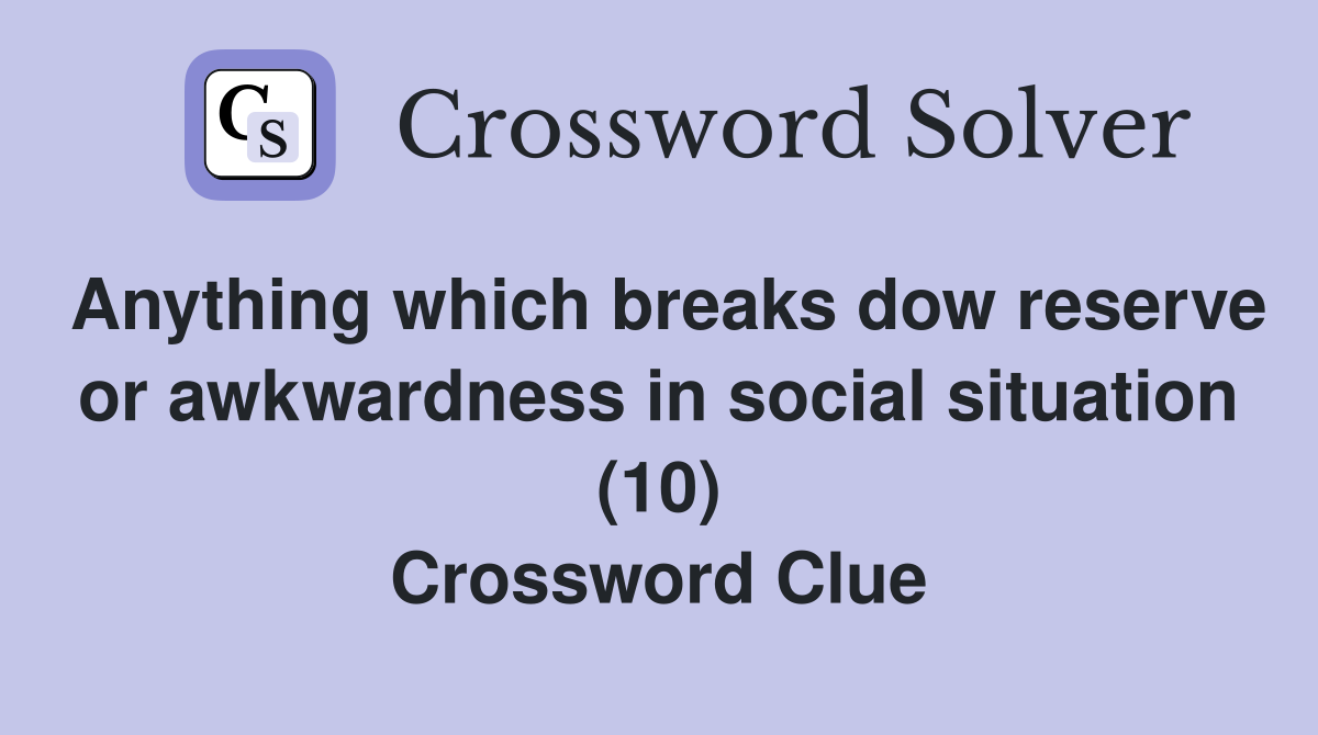 Anything which breaks dow reserve or awkwardness in social situation (10) Crossword Clue