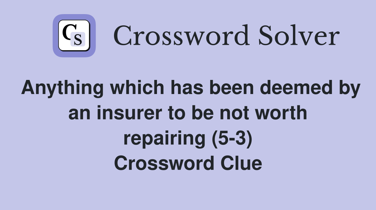 Anything which has been deemed by an insurer to be not worth repairing (5-3) Crossword Clue