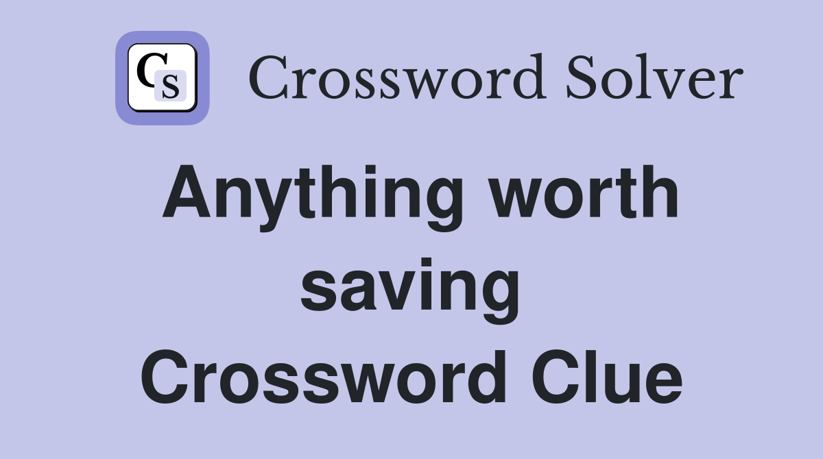 Anything worth saving Crossword Clue