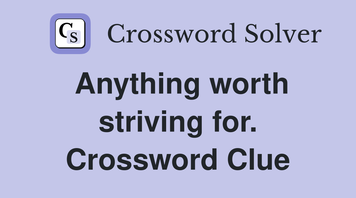 Anything worth striving for. Crossword Clue