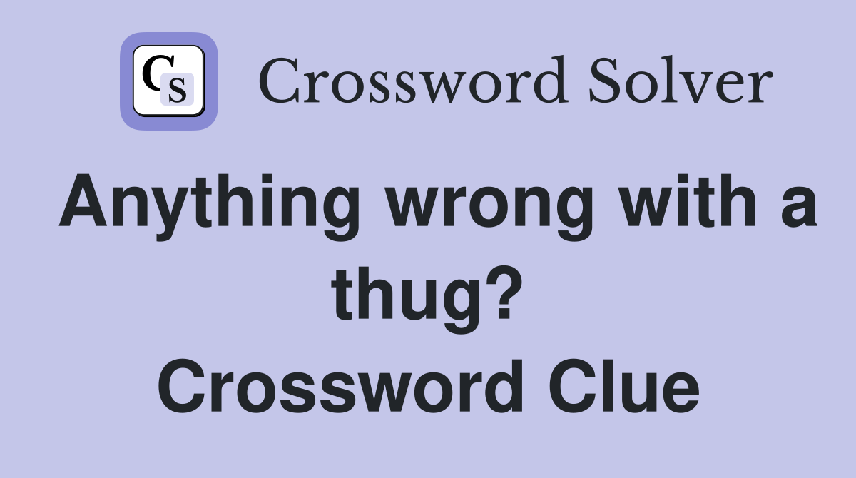 Anything wrong with a thug? Crossword Clue