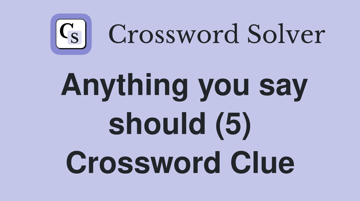 Anything you say should (5) Crossword Clue