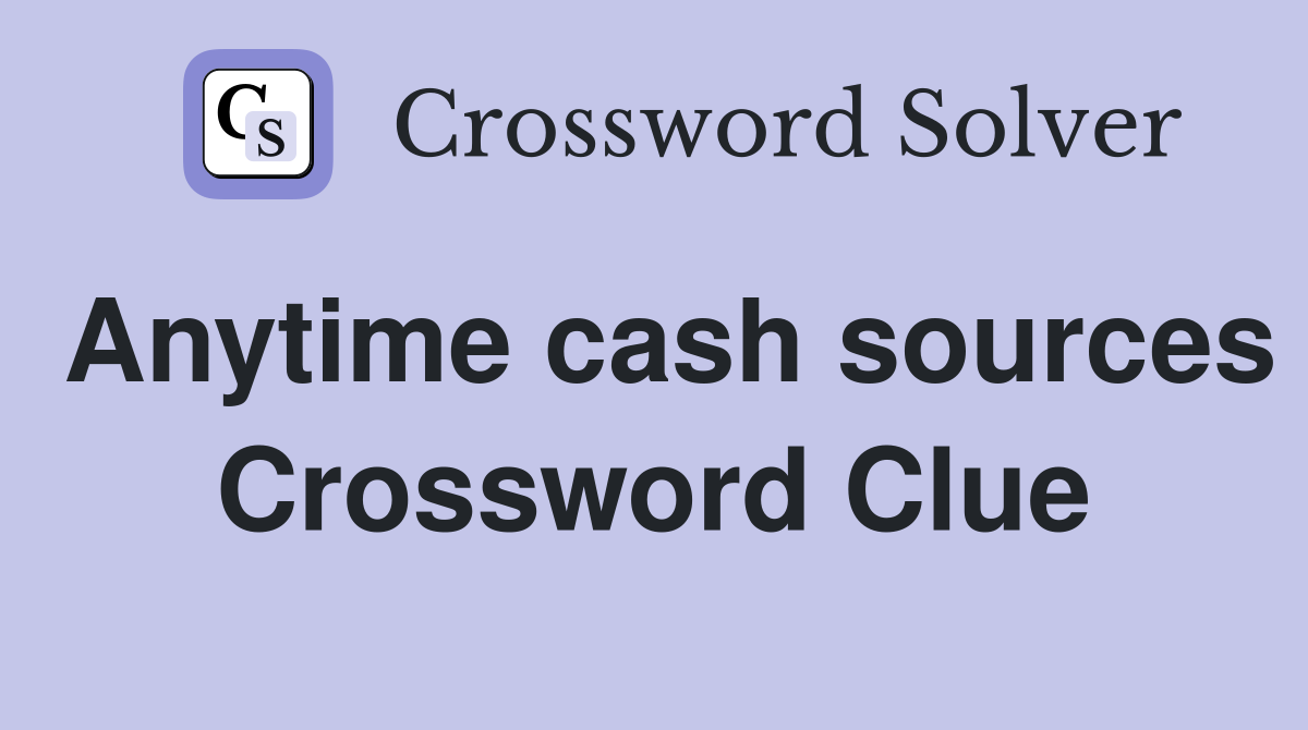 Anytime cash sources Crossword Clue