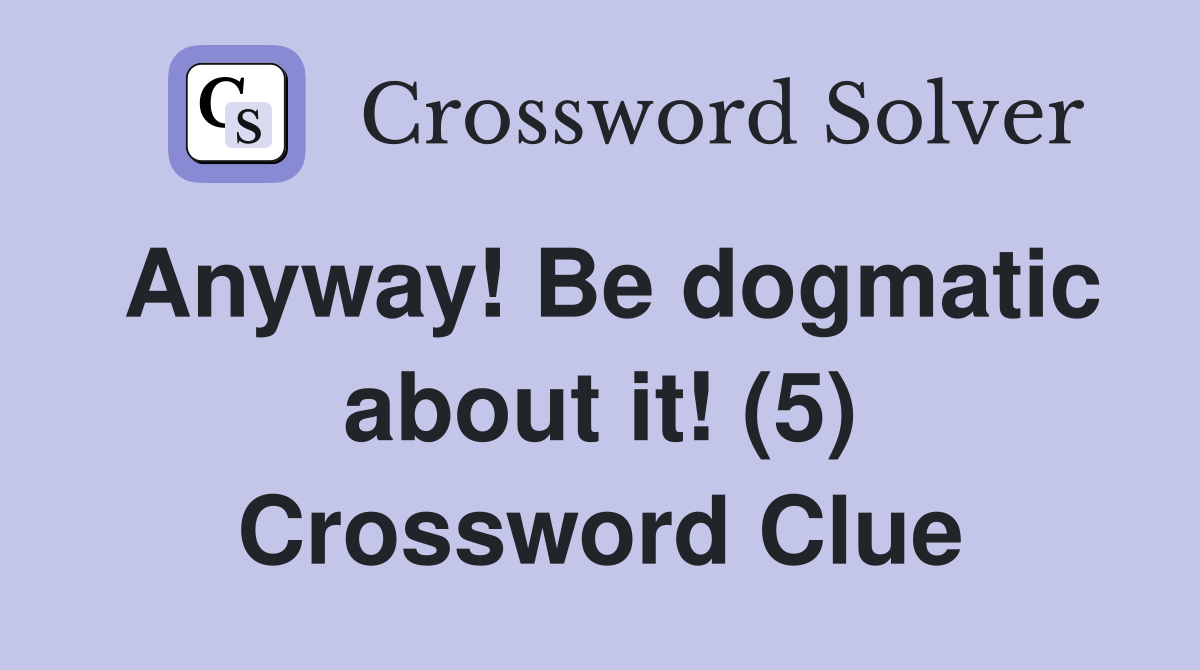 Anyway! Be dogmatic about it! (5) Crossword Clue