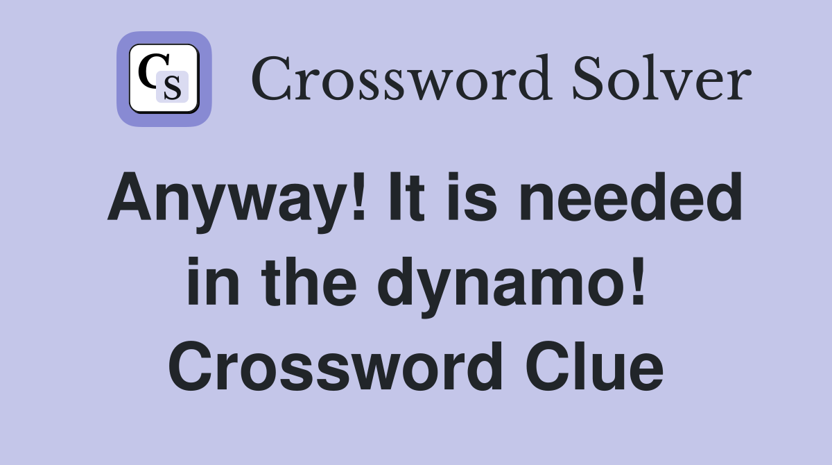 Anyway! It is needed in the dynamo! Crossword Clue