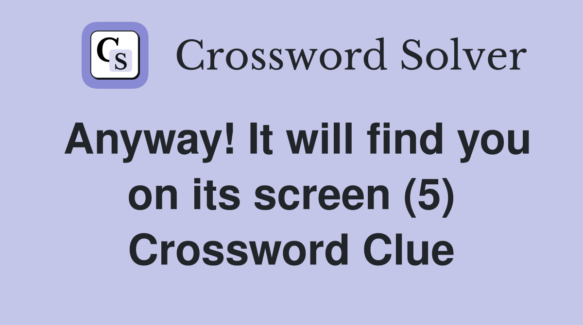 Anyway! It will find you on its screen (5) Crossword Clue