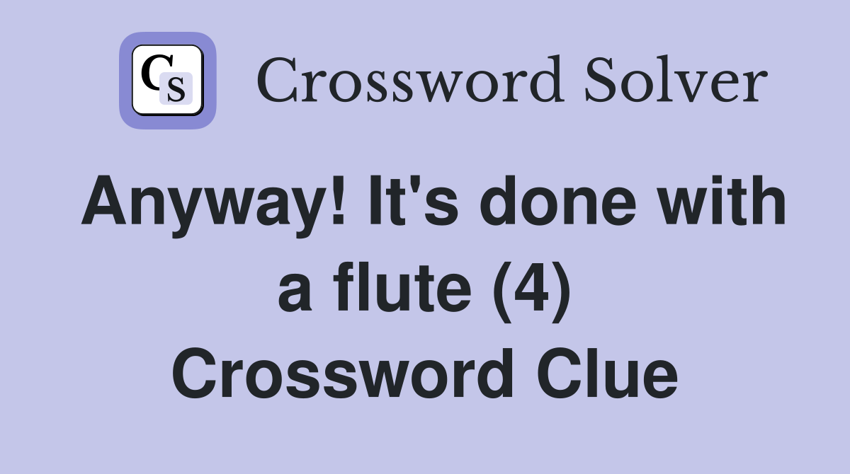 Anyway! It's done with a flute (4) Crossword Clue