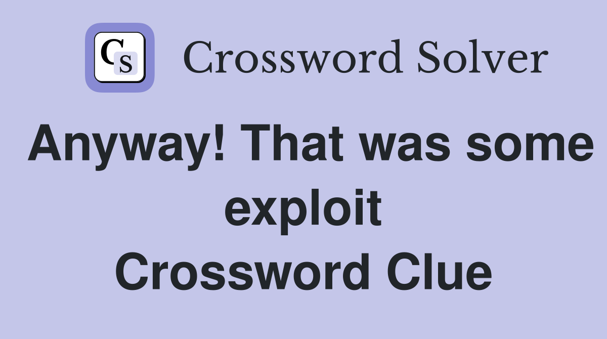 Anyway! That was some exploit Crossword Clue
