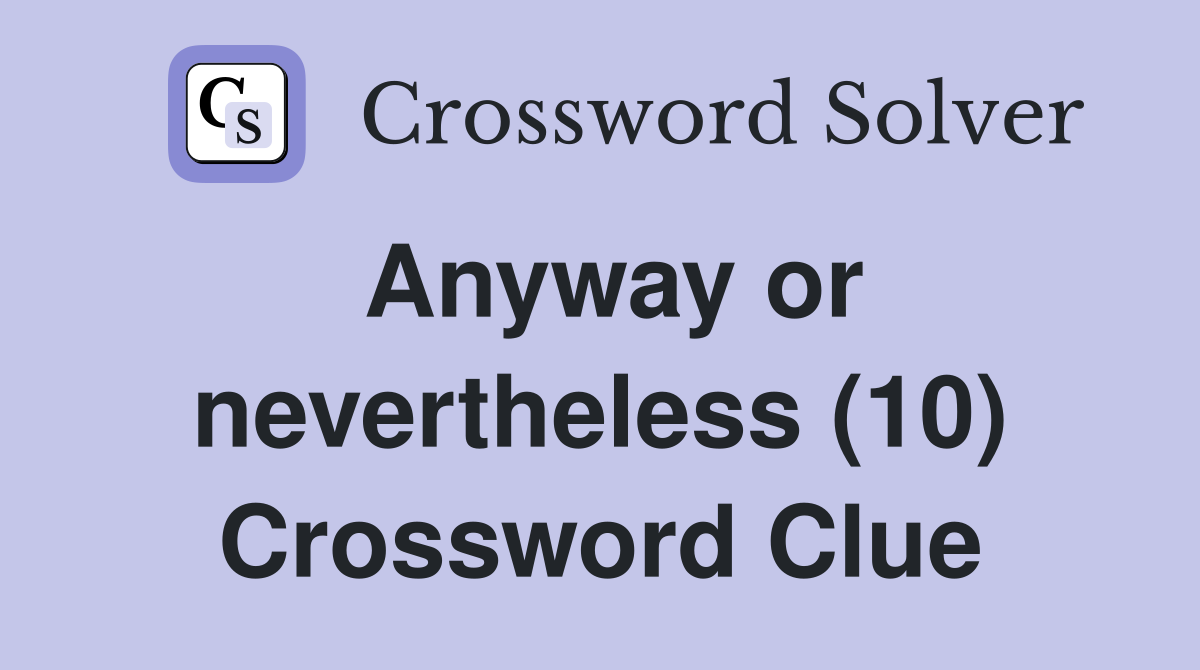 Anyway or nevertheless (10) Crossword Clue