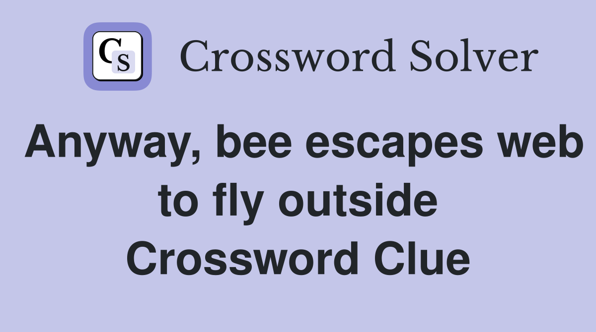 Anyway, bee escapes web to fly outside Crossword Clue