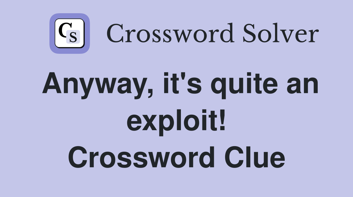 Anyway, it's quite an exploit! Crossword Clue