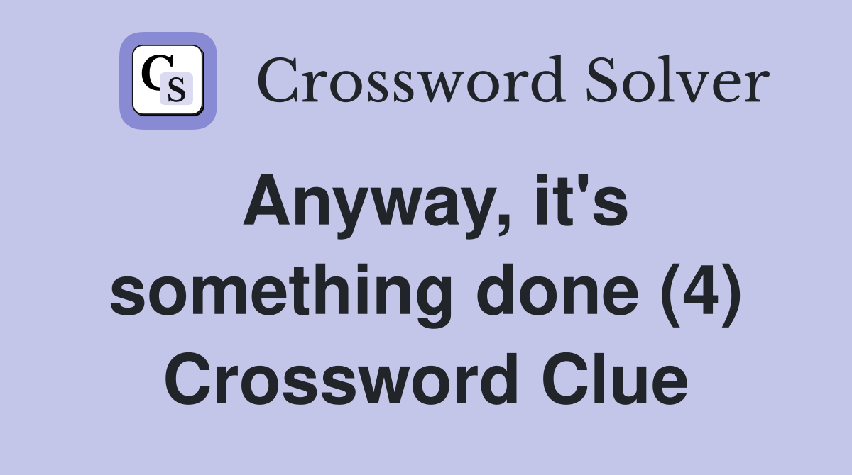 Anyway, it's something done (4) Crossword Clue