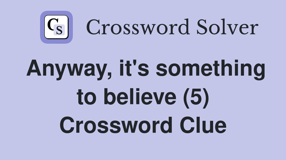 Anyway, it's something to believe (5) Crossword Clue