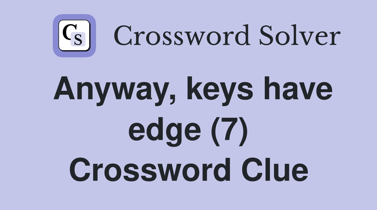Anyway, keys have edge (7) Crossword Clue
