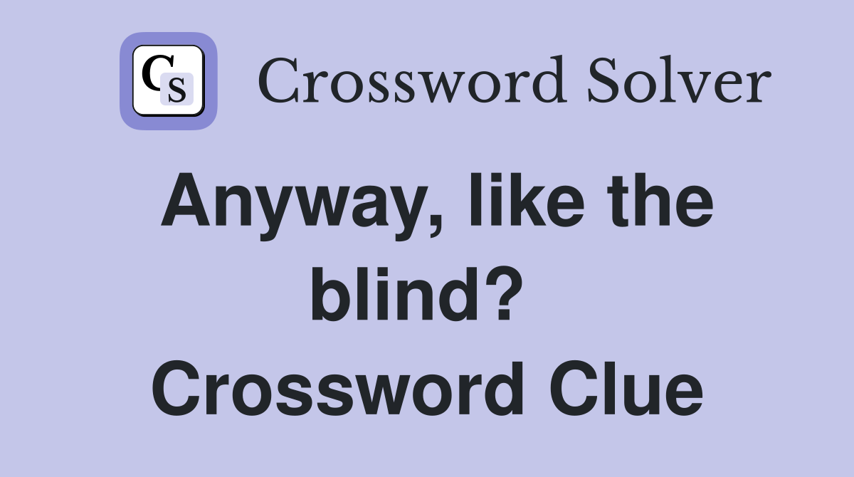 Anyway, like the blind?  Crossword Clue